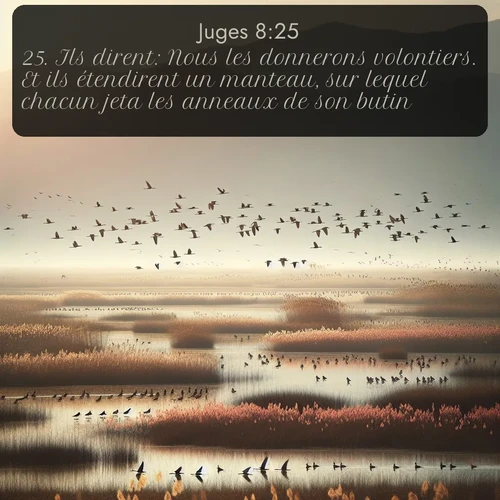 Segond Juges  ; image nature: image avec le verset biblique :Ils dirent: Nous les donnerons volontiers. Et ils étendirent un manteau, sur lequel chacun jeta les anneaux de son butin. ;  ; 8:25