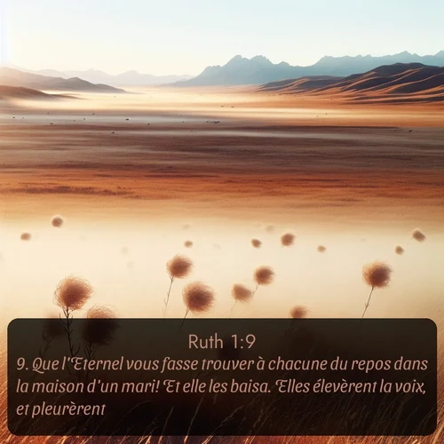 Segond Ruth  ; image nature: image avec le verset biblique :Que l&#039;Eternel vous fasse trouver à chacune du repos dans la maison d&#039;un mari! Et elle les baisa. Elles élevèrent la voix, et pleurèrent; ;  ; 1:9