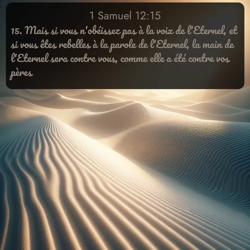 Segond 1 Samuel  ; image nature: image avec le verset biblique :Mais si vous n&#039;obéissez pas à la voix de l&#039;Eternel, et si vous êtes rebelles à la parole de l&#039;Eternel, la main de l&#039;Eternel sera contre vous, comme elle a été contre vos pères. ;  ; 12:15