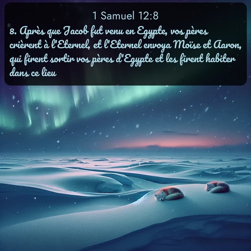 Segond 1 Samuel  ; image nature: image avec le verset biblique :Après que Jacob fut venu en Egypte, vos pères crièrent à l&#039;Eternel, et l&#039;Eternel envoya Moïse et Aaron, qui firent sortir vos pères d&#039;Egypte et les firent habiter dans ce lieu. ;  ; 12:8