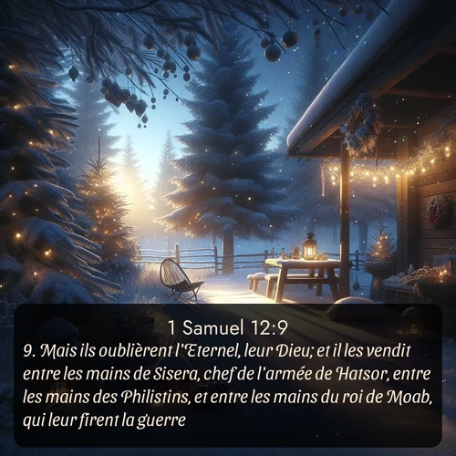 Segond 1 Samuel  ; image nature: image avec le verset biblique :Mais ils oublièrent l&#039;Eternel, leur Dieu; et il les vendit entre les mains de Sisera, chef de l&#039;armée de Hatsor, entre les mains des Philistins, et entre les mains du roi de Moab, qui leur firent la guerre. ;  ; 12:9