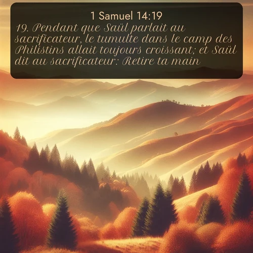 Segond 1 Samuel  ; image nature: image avec le verset biblique :Pendant que Saül parlait au sacrificateur, le tumulte dans le camp des Philistins allait toujours croissant; et Saül dit au sacrificateur: Retire ta main! ;  ; 14:19