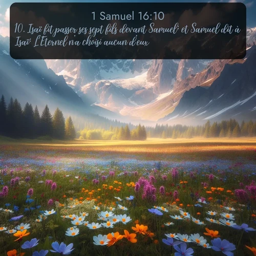 Segond 1 Samuel  ; image nature: image avec le verset biblique :Isaï fit passer ses sept fils devant Samuel; et Samuel dit à Isaï: L&#039;Eternel n&#039;a choisi aucun d&#039;eux. ;  ; 16:10