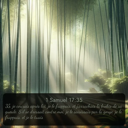 Segond 1 Samuel  ; image nature: image avec le verset biblique :je courais après lui, je le frappais, et j&#039;arrachais la brebis de sa gueule. S&#039;il se dressait contre moi, je le saisissais par la gorge, je le frappais, et je le tuais. ;  ; 17:35