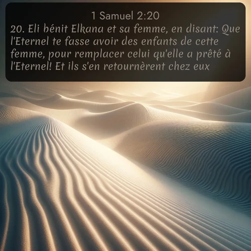 Segond 1 Samuel  ; image nature: image avec le verset biblique :Eli bénit Elkana et sa femme, en disant: Que l&#039;Eternel te fasse avoir des enfants de cette femme, pour remplacer celui qu&#039;elle a prêté à l&#039;Eternel! Et ils s&#039;en retournèrent chez eux. ;  ; 2:20