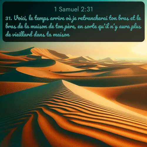 Segond 1 Samuel  ; image nature: image avec le verset biblique :Voici, le temps arrive où je retrancherai ton bras et le bras de la maison de ton père, en sorte qu&#039;il n&#039;y aura plus de vieillard dans ta maison. ;  ; 2:31