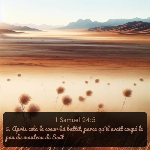 Segond 1 Samuel  ; image nature: image avec le verset biblique :Après cela le coeur lui battit, parce qu&#039;il avait coupé le pan du manteau de Saül. ;  ; 24:5
