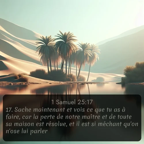 Segond 1 Samuel  ; image nature: image avec le verset biblique :Sache maintenant et vois ce que tu as à faire, car la perte de notre maître et de toute sa maison est résolue, et il est si méchant qu&#039;on n&#039;ose lui parler. ;  ; 25:17