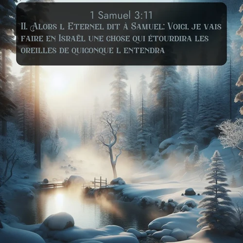 Segond 1 Samuel  ; image nature: image avec le verset biblique :Alors l&#039;Eternel dit à Samuel: Voici, je vais faire en Israël une chose qui étourdira les oreilles de quiconque l&#039;entendra. ;  ; 3:11