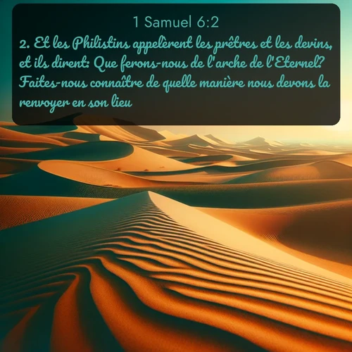 Segond 1 Samuel  ; image nature: image avec le verset biblique :Et les Philistins appelèrent les prêtres et les devins, et ils dirent: Que ferons-nous de l&#039;arche de l&#039;Eternel? Faites-nous connaître de quelle manière nous devons la renvoyer en son lieu. ;  ; 6:2