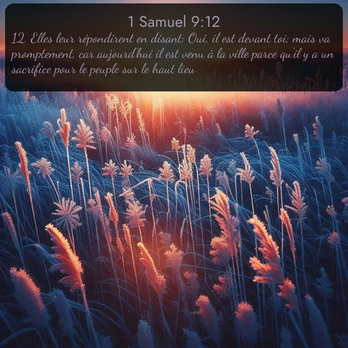 Segond 1 Samuel  ; image nature: image avec le verset biblique :Elles leur répondirent en disant: Oui, il est devant toi; mais va promptement, car aujourd&#039;hui il est venu à la ville parce qu&#039;il y a un sacrifice pour le peuple sur le haut lieu. ;  ; 9:12