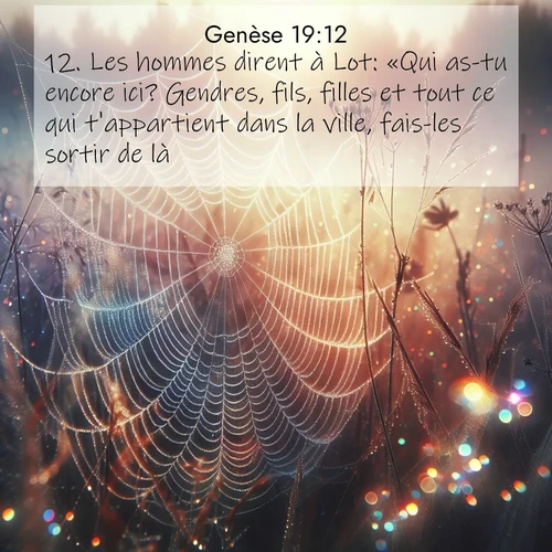 citation biblique : 12. Les hommes dirent à Lot: «Qui as-tu encore ici? Gendres, fils, filles et tout ce qui t&#039;appartient dans la ville, fais-les sortir de là.
 sur fond image nature