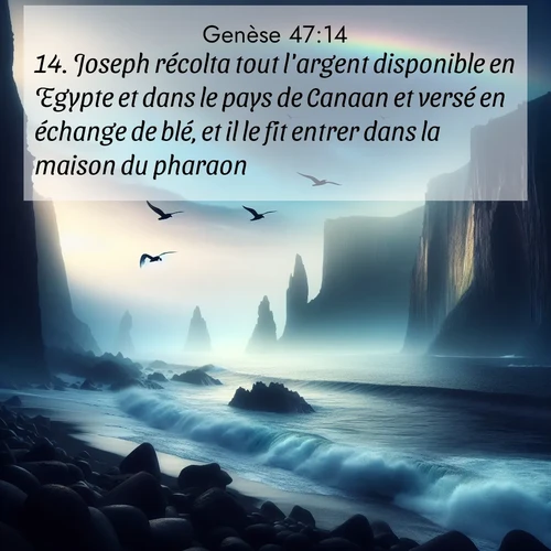 citation biblique : 14. Joseph récolta tout l&#039;argent disponible en Egypte et dans le pays de Canaan et versé en échange de blé, et il le fit entrer dans la maison du pharaon.
 sur fond image nature