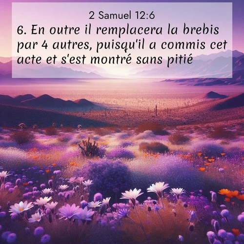 Segond21 2 Samuel  ; image nature: image avec le verset biblique :En outre il remplacera la brebis par 4 autres, puisqu&#039;il a commis cet acte et s&#039;est montré sans pitié.» ;  ; 12:6