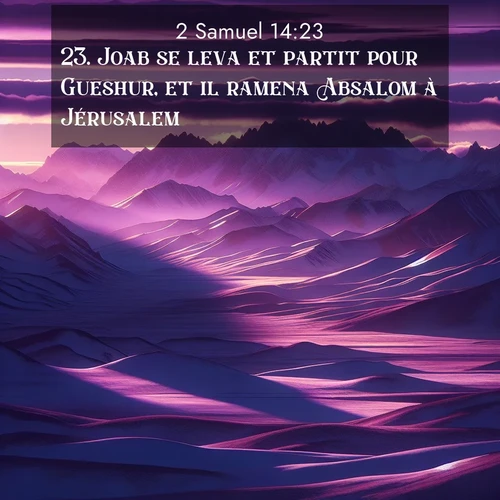 Segond21 2 Samuel  ; image nature: image avec le verset biblique :Joab se leva et partit pour Gueshur, et il ramena Absalom à Jérusalem. ;  ; 14:23