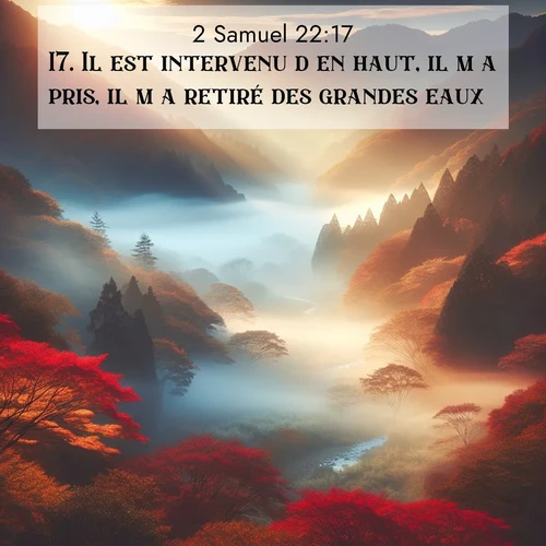 Segond21 2 Samuel  ; image nature: image avec le verset biblique :Il est intervenu d&#039;en haut, il m&#039;a pris, il m&#039;a retiré des grandes eaux. ;  ; 22:17