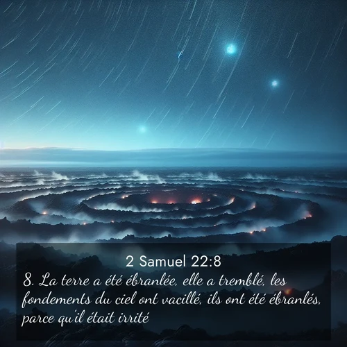 Segond21 2 Samuel  ; image nature: image avec le verset biblique :La terre a été ébranlée, elle a tremblé, les fondements du ciel ont vacillé, ils ont été ébranlés, parce qu&#039;il était irrité. ;  ; 22:8