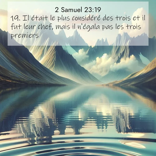 Segond21 2 Samuel  ; image nature: image avec le verset biblique :Il était le plus considéré des trois et il fut leur chef, mais il n&#039;égala pas les trois premiers. ;  ; 23:19