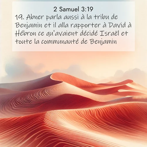 Segond21 2 Samuel  ; image nature: image avec le verset biblique :Abner parla aussi à la tribu de Benjamin et il alla rapporter à David à Hébron ce qu&#039;avaient décidé Israël et toute la communauté de Benjamin. ;  ; 3:19