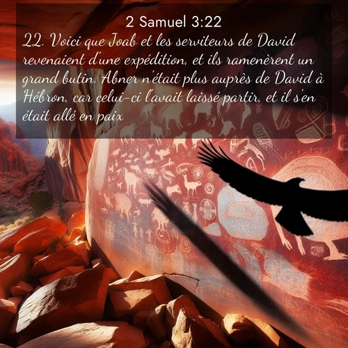 Segond21 2 Samuel  ; image nature: image avec le verset biblique :Voici que Joab et les serviteurs de David revenaient d&#039;une expédition, et ils ramenèrent un grand butin. Abner n&#039;était plus auprès de David à Hébron, car celui-ci l&#039;avait laissé partir, et il s&#039;en était allé en paix. ;  ; 3:22