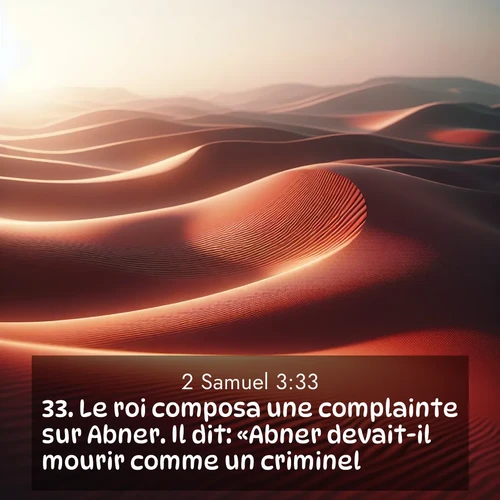 Segond21 2 Samuel  ; image nature: image avec le verset biblique :Le roi composa une complainte sur Abner. Il dit: «Abner devait-il mourir comme un criminel? ;  ; 3:33