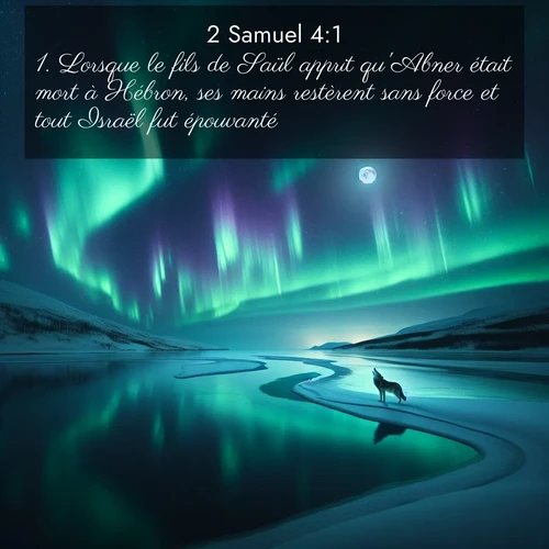 Segond21 2 Samuel  ; image nature: image avec le verset biblique :Lorsque le fils de Saül apprit qu&#039;Abner était mort à Hébron, ses mains restèrent sans force et tout Israël fut épouvanté. ;  ; 4:1