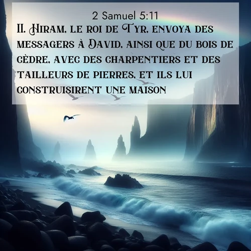 Segond21 2 Samuel  ; image nature: image avec le verset biblique :Hiram, le roi de Tyr, envoya des messagers à David, ainsi que du bois de cèdre, avec des charpentiers et des tailleurs de pierres, et ils lui construisirent une maison. ;  ; 5:11