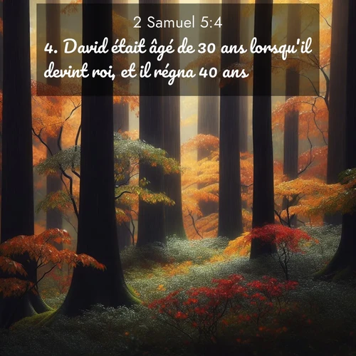 Segond21 2 Samuel  ; image nature: image avec le verset biblique :David était âgé de 30 ans lorsqu&#039;il devint roi, et il régna 40 ans. ;  ; 5:4