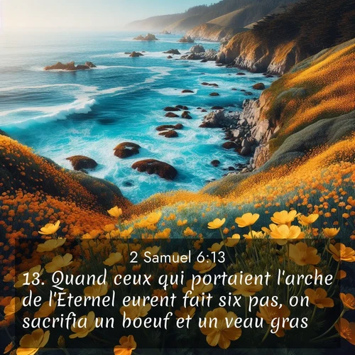 Segond21 2 Samuel  ; image nature: image avec le verset biblique :Quand ceux qui portaient l&#039;arche de l&#039;Eternel eurent fait six pas, on sacrifia un boeuf et un veau gras. ;  ; 6:13