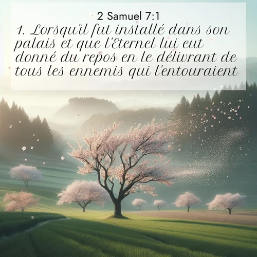 Segond21 2 Samuel  ; image nature: image avec le verset biblique :Lorsqu&#039;il fut installé dans son palais et que l&#039;Eternel lui eut donné du repos en le délivrant de tous les ennemis qui l&#039;entouraient, ;  ; 7:1