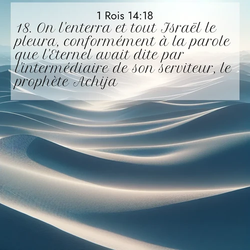 Segond21 1 Rois  ; image nature: image avec le verset biblique :On l&#039;enterra et tout Israël le pleura, conformément à la parole que l&#039;Eternel avait dite par l&#039;intermédiaire de son serviteur, le prophète Achija. ;  ; 14:18