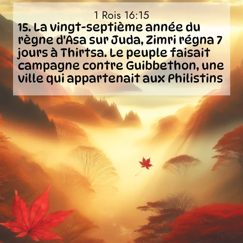 Segond21 1 Rois  ; image nature: image avec le verset biblique :La vingt-septième année du règne d&#039;Asa sur Juda, Zimri régna 7 jours à Thirtsa. Le peuple faisait campagne contre Guibbethon, une ville qui appartenait aux Philistins, ;  ; 16:15