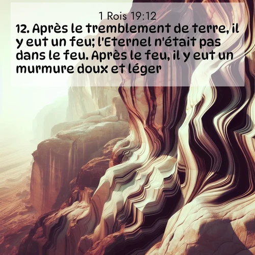 Segond21 1 Rois  ; image nature: image avec le verset biblique :Après le tremblement de terre, il y eut un feu; l&#039;Eternel n&#039;était pas dans le feu. Après le feu, il y eut un murmure doux et léger. ;  ; 19:12