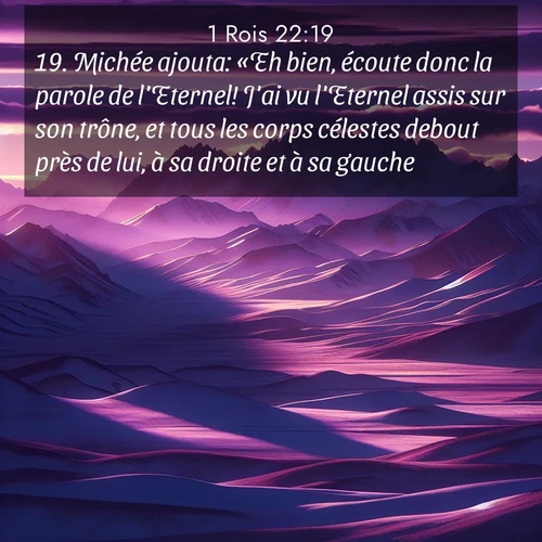 Segond21 1 Rois  ; image nature: image avec le verset biblique :Michée ajouta: «Eh bien, écoute donc la parole de l&#039;Eternel! J&#039;ai vu l&#039;Eternel assis sur son trône, et tous les corps célestes debout près de lui, à sa droite et à sa gauche. ;  ; 22:19