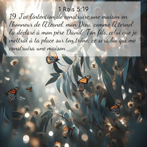 Segond21 1 Rois  ; image nature: image avec le verset biblique :J&#039;ai l&#039;intention de construire une maison en l&#039;honneur de l&#039;Eternel, mon Dieu, comme l&#039;Eternel l&#039;a déclaré à mon père David: &#039;Ton fils, celui que je mettrai à ta place sur ton trône, ce sera lui qui me construira une maison.&#039; ;  ; 5:19