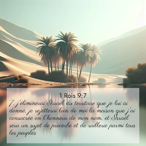 Segond21 1 Rois  ; image nature: image avec le verset biblique :j&#039;éliminerai Israël du territoire que je lui ai donné, je rejetterai loin de moi la maison que j&#039;ai consacrée en l&#039;honneur de mon nom, et Israël sera un sujet de proverbe et de raillerie parmi tous les peuples. ;  ; 9:7