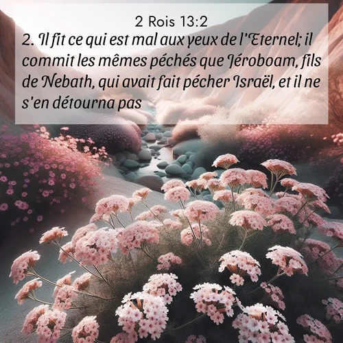 Segond21 2 Rois  ; image nature: image avec le verset biblique :Il fit ce qui est mal aux yeux de l&#039;Eternel; il commit les mêmes péchés que Jéroboam, fils de Nebath, qui avait fait pécher Israël, et il ne s&#039;en détourna pas. ;  ; 13:2