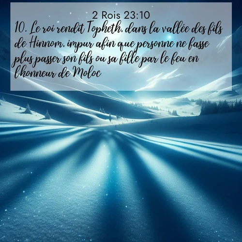 Segond21 2 Rois  ; image nature: image avec le verset biblique :Le roi rendit Topheth, dans la vallée des fils de Hinnom, impur afin que personne ne fasse plus passer son fils ou sa fille par le feu en l&#039;honneur de Moloc. ;  ; 23:10