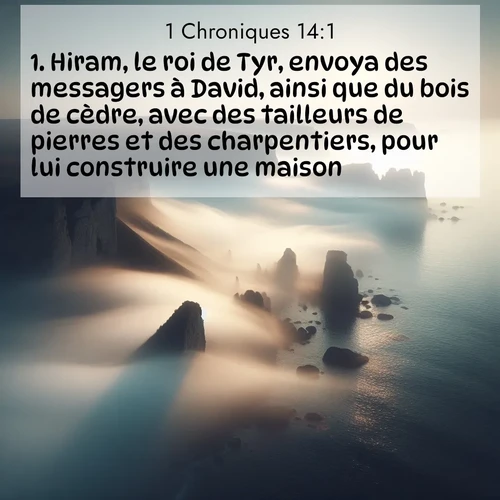 Segond21 1 Chroniques  ; image nature: image avec le verset biblique :Hiram, le roi de Tyr, envoya des messagers à David, ainsi que du bois de cèdre, avec des tailleurs de pierres et des charpentiers, pour lui construire une maison. ;  ; 14:1