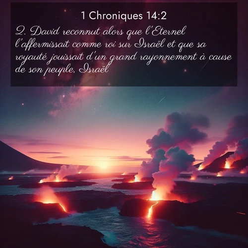 Segond21 1 Chroniques  ; image nature: image avec le verset biblique :David reconnut alors que l&#039;Eternel l&#039;affermissait comme roi sur Israël et que sa royauté jouissait d&#039;un grand rayonnement à cause de son peuple, Israël. ;  ; 14:2