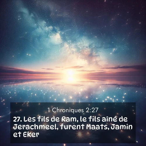 Segond21 1 Chroniques  ; image nature: image avec le verset biblique :Les fils de Ram, le fils aîné de Jerachmeel, furent Maats, Jamin et Eker. ;  ; 2:27