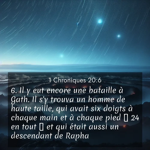 Segond21 1 Chroniques  ; image nature: image avec le verset biblique :Il y eut encore une bataille à Gath. Il s&#039;y trouva un homme de haute taille, qui avait six doigts à chaque main et à chaque pied  24 en tout  et qui était aussi un descendant de Rapha. ;  ; 20:6