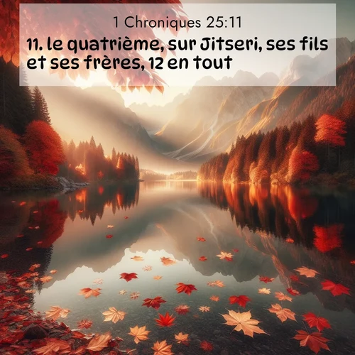 Segond21 1 Chroniques  ; image nature: image avec le verset biblique :le quatrième, sur Jitseri, ses fils et ses frères, 12 en tout; ;  ; 25:11