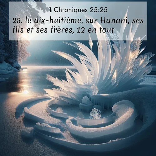 Segond21 1 Chroniques  ; image nature: image avec le verset biblique :le dix-huitième, sur Hanani, ses fils et ses frères, 12 en tout; ;  ; 25:25