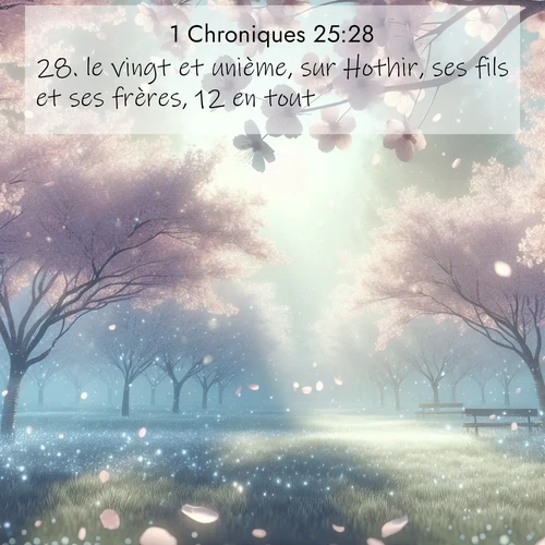 Segond21 1 Chroniques  ; image nature: image avec le verset biblique :le vingt et unième, sur Hothir, ses fils et ses frères, 12 en tout; ;  ; 25:28