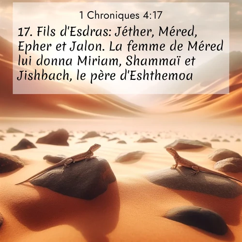 Segond21 1 Chroniques  ; image nature: image avec le verset biblique :Fils d&#039;Esdras: Jéther, Méred, Epher et Jalon. La femme de Méred lui donna Miriam, Shammaï et Jishbach, le père d&#039;Eshthemoa. ;  ; 4:17