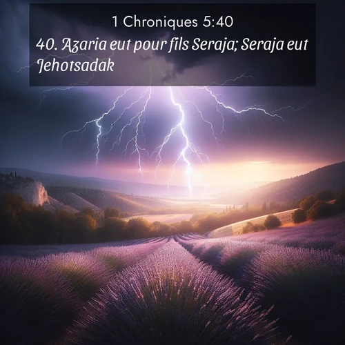 Segond21 1 Chroniques  ; image nature: image avec le verset biblique :Azaria eut pour fils Seraja; Seraja eut Jehotsadak. ;  ; 5:40