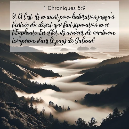 Segond21 1 Chroniques  ; image nature: image avec le verset biblique :A l&#039;est, ils avaient pour habitation jusqu&#039;à l&#039;entrée du désert qui fait séparation avec l&#039;Euphrate. En effet, ils avaient de nombreux troupeaux dans le pays de Galaad. ;  ; 5:9