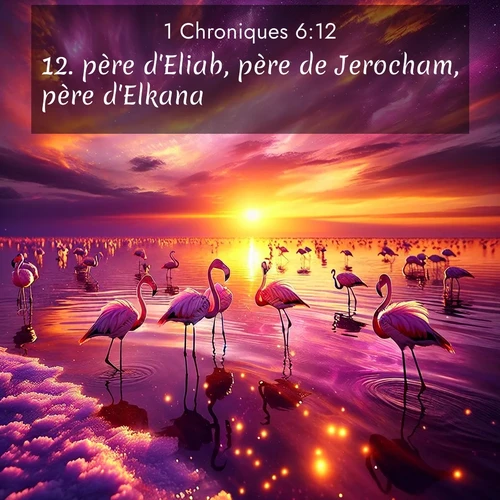 Segond21 1 Chroniques  ; image nature: image avec le verset biblique :père d&#039;Eliab, père de Jerocham, père d&#039;Elkana  ;  ; 6:12