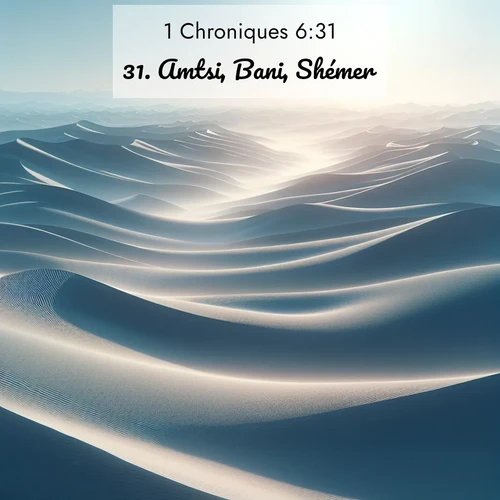 Segond21 1 Chroniques  ; image nature: image avec le verset biblique :Amtsi, Bani, Shémer, ;  ; 6:31
